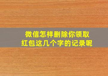 微信怎样删除你领取红包这几个字的记录呢