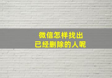 微信怎样找出已经删除的人呢