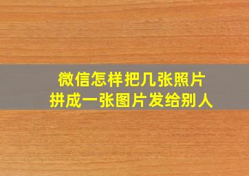 微信怎样把几张照片拼成一张图片发给别人