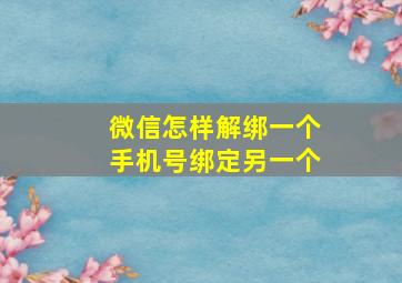 微信怎样解绑一个手机号绑定另一个