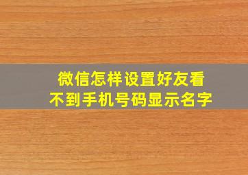 微信怎样设置好友看不到手机号码显示名字