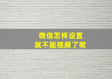 微信怎样设置就不能视频了呢