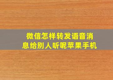 微信怎样转发语音消息给别人听呢苹果手机