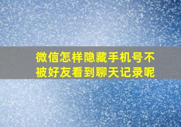 微信怎样隐藏手机号不被好友看到聊天记录呢