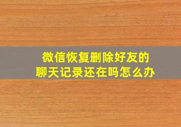 微信恢复删除好友的聊天记录还在吗怎么办