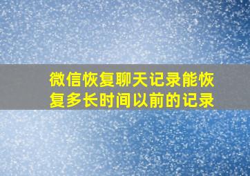 微信恢复聊天记录能恢复多长时间以前的记录