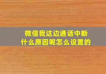 微信我这边通话中断什么原因呢怎么设置的