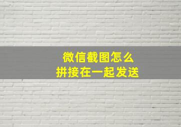 微信截图怎么拼接在一起发送