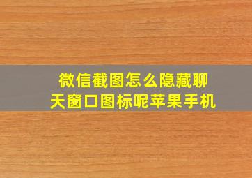 微信截图怎么隐藏聊天窗口图标呢苹果手机