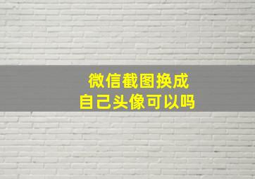 微信截图换成自己头像可以吗