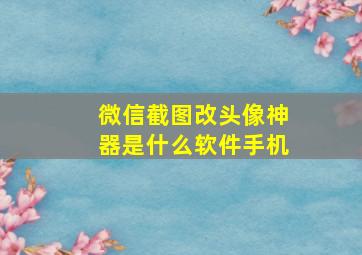 微信截图改头像神器是什么软件手机