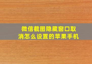 微信截图隐藏窗口取消怎么设置的苹果手机