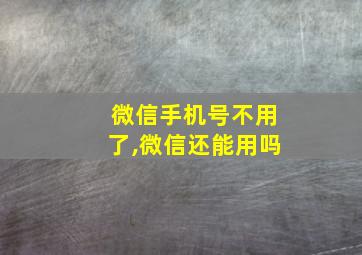 微信手机号不用了,微信还能用吗