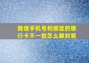 微信手机号和绑定的银行卡不一致怎么解封呢