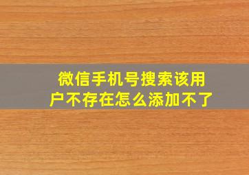 微信手机号搜索该用户不存在怎么添加不了