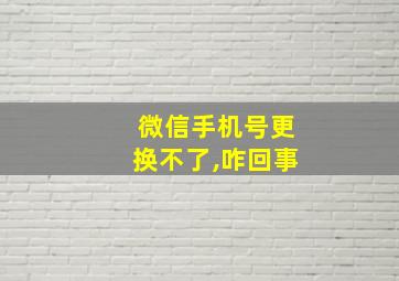 微信手机号更换不了,咋回事