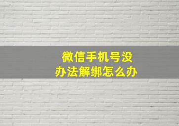 微信手机号没办法解绑怎么办