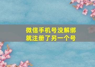 微信手机号没解绑就注册了另一个号