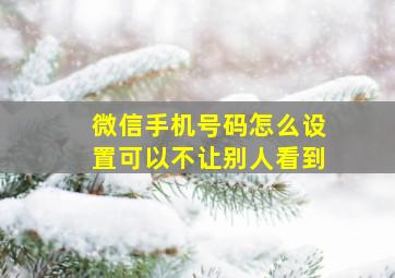 微信手机号码怎么设置可以不让别人看到