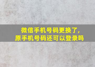 微信手机号码更换了,原手机号码还可以登录吗