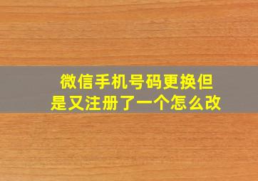 微信手机号码更换但是又注册了一个怎么改