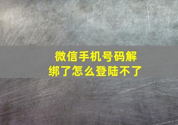 微信手机号码解绑了怎么登陆不了