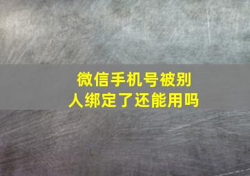 微信手机号被别人绑定了还能用吗