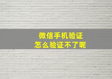 微信手机验证怎么验证不了呢