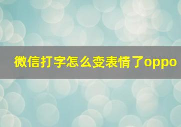 微信打字怎么变表情了oppo