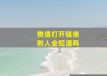 微信打开链接别人会知道吗