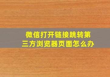 微信打开链接跳转第三方浏览器页面怎么办