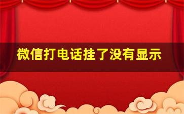 微信打电话挂了没有显示