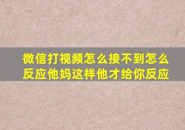 微信打视频怎么接不到怎么反应他妈这样他才给你反应