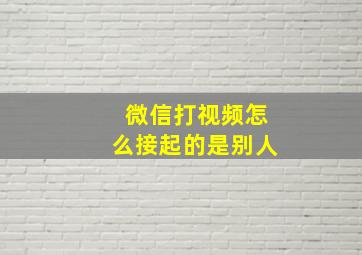 微信打视频怎么接起的是别人