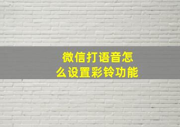 微信打语音怎么设置彩铃功能