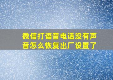 微信打语音电话没有声音怎么恢复出厂设置了