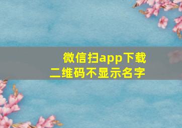 微信扫app下载二维码不显示名字