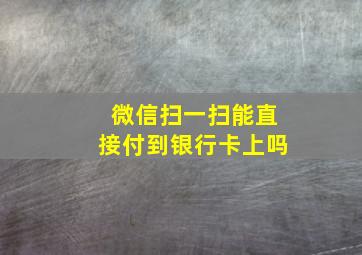 微信扫一扫能直接付到银行卡上吗