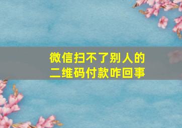 微信扫不了别人的二维码付款咋回事