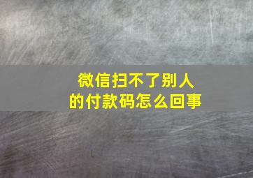 微信扫不了别人的付款码怎么回事