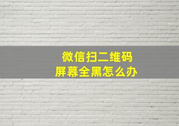 微信扫二维码屏幕全黑怎么办