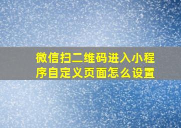 微信扫二维码进入小程序自定义页面怎么设置