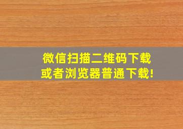 微信扫描二维码下载或者浏览器普通下载!