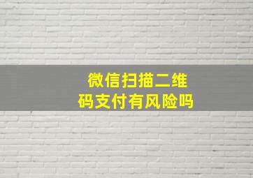 微信扫描二维码支付有风险吗