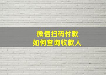 微信扫码付款如何查询收款人