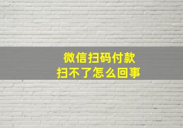 微信扫码付款扫不了怎么回事