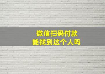 微信扫码付款能找到这个人吗