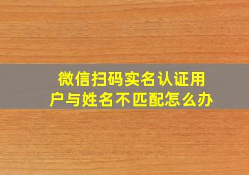 微信扫码实名认证用户与姓名不匹配怎么办