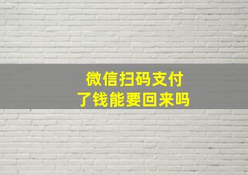 微信扫码支付了钱能要回来吗