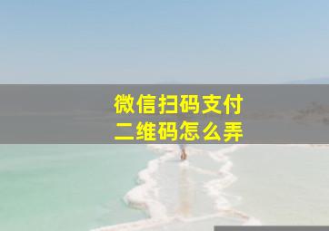 微信扫码支付二维码怎么弄